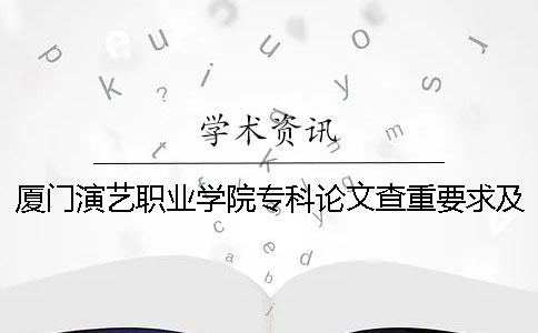 厦门演艺职业学院专科论文查重要求及重复率 厦门演艺职业学院专科分数线