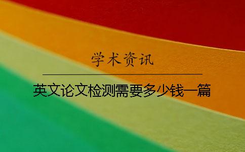 英文论文检测需要多少钱一篇？