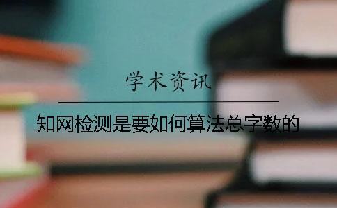 知网检测是要如何算法总字数的？