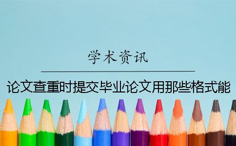 论文查重时提交毕业论文用那些格式？能提交pdf文件吗？