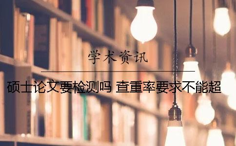 硕士论文要检测吗 查重率要求不能超过多少？