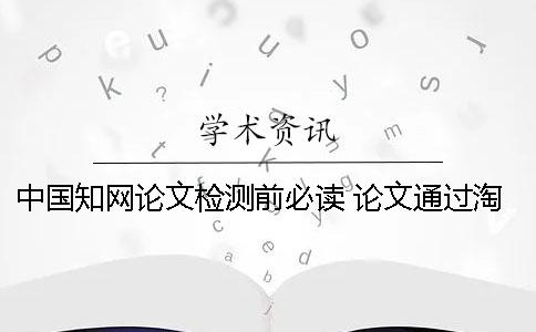 中国知网论文检测前必读 论文通过淘宝用知网检测会留下痕迹吗