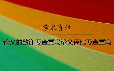 论文的致谢要查重吗论文评比要查重吗