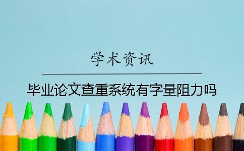 毕业论文查重系统有字量阻力吗？