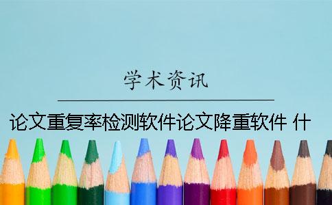 论文重复率检测软件论文降重软件 什么软件可以检测论文重复率