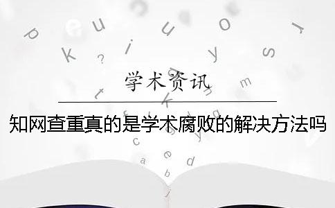 知网查重真的是学术腐败的解决方法吗