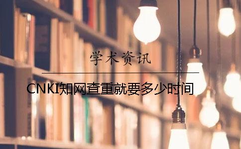 CNKI知网查重就要多少时间