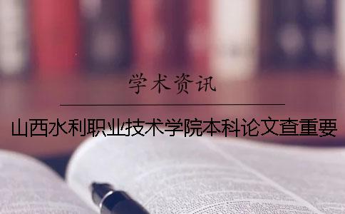 山西水利职业技术学院本科论文查重要求及重复率 山西水利职业技术学院有本科吗一