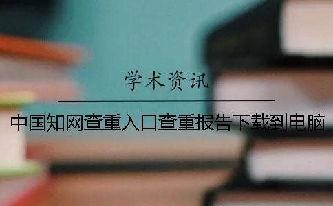 中国知网查重入口查重报告下载到电脑正品验证建议验证多少次