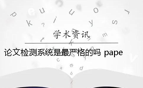 论文检测系统是最严格的吗？ paperrater论文检测系统下载