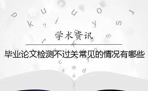 毕业论文检测不过关常见的情况有哪些