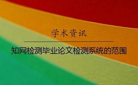 知网检测毕业论文检测系统的范围