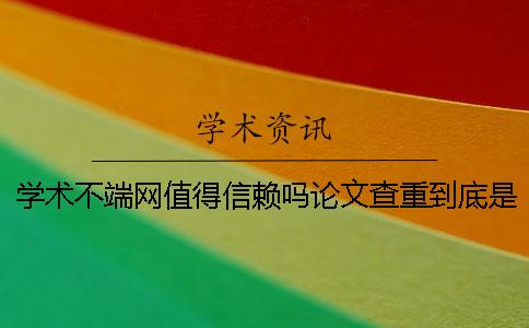 学术不端网值得信赖吗？论文查重到底是怎么查的一