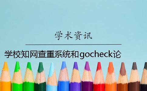 学校知网查重系统和gocheck论文查重有哪些区别呢