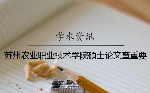 苏州农业职业技术学院硕士论文查重要求及重复率