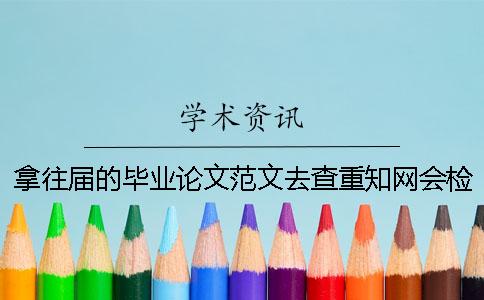 拿往届的毕业论文范文去查重知网会检测出来吗？[小窍门]