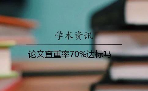 论文查重率70%达标吗