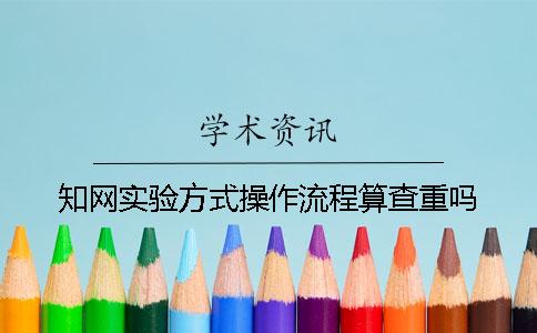 知网实验方式操作流程算查重吗