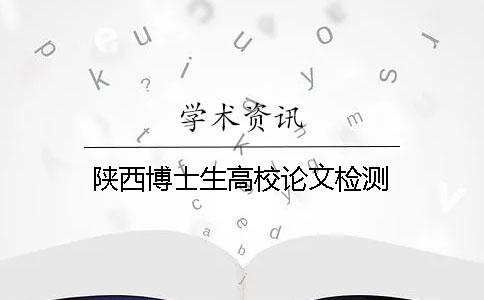 陕西博士生高校论文检测
