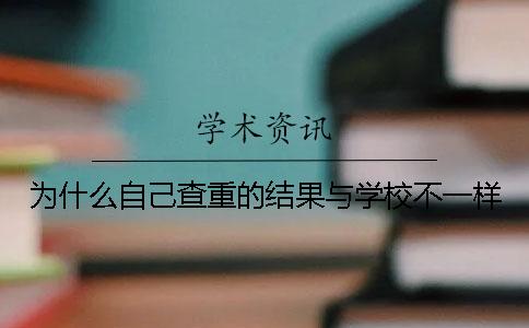 为什么自己查重的结果与学校不一样？
