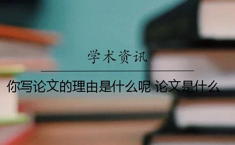 你写论文的理由是什么呢？ 论文是什么年龄段的学生写的