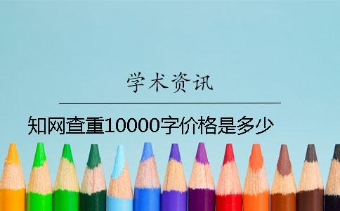 知网查重10000字价格是多少