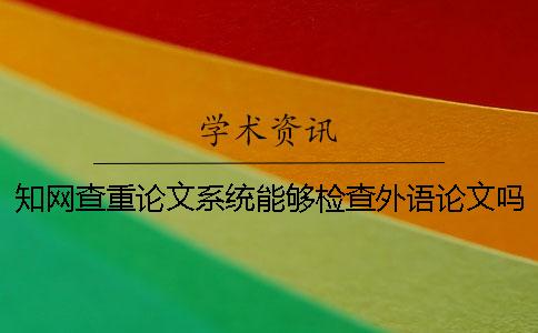 知网查重论文系统能够检查外语论文吗？