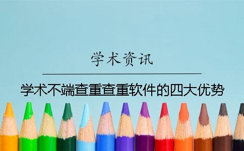 学术不端查重查重软件的四大优势 学术不端查重查重软件的四大优势