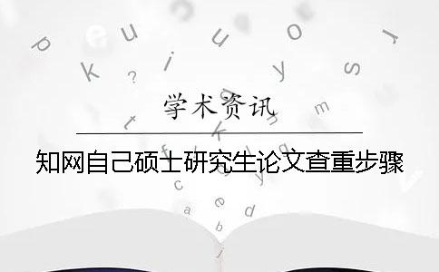 知网自己硕士研究生论文查重步骤