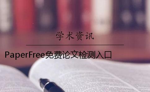 PaperFree免费论文检测入口 paperfree论文检测靠谱吗