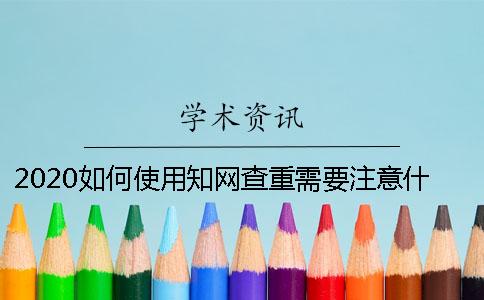 2020如何使用知网查重需要注意什么？