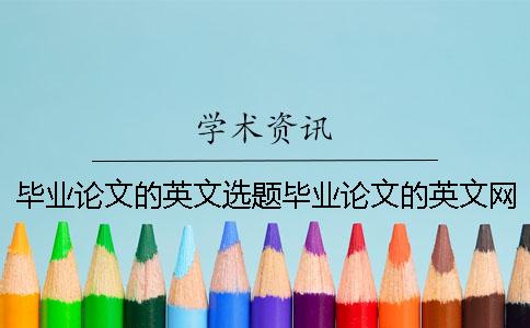 毕业论文的英文选题毕业论文的英文网 毕业论文选题和毕业论文题目不一样