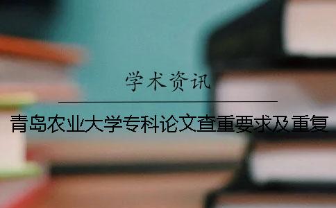 青岛农业大学专科论文查重要求及重复率 青岛农业大学课程论文查重吗
