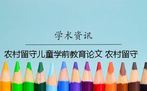 农村留守儿童学前教育论文 农村留守儿童心理健康问题及对策论文