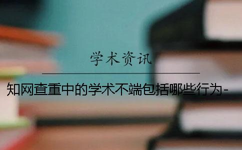 知网查重中的学术不端包括哪些行为-