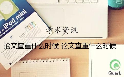 论文查重什么时候？ 论文查重什么时候开始