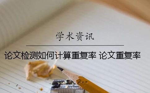 论文检测如何计算重复率？ 论文重复率是怎样计算出来的