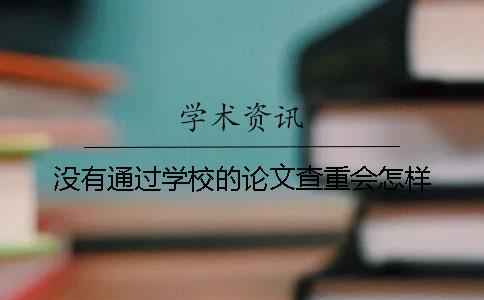 没有通过学校的论文查重会怎样？