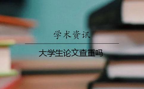 大学生论文查重吗？