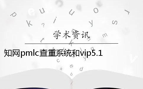 学术pmlc查重系统和vip5.1系统的区别在哪？