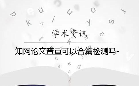 学术论文查重可以合篇检测吗-