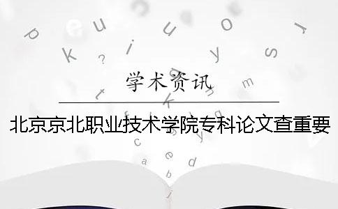 北京京北职业技术学院专科论文查重要求及重复率一