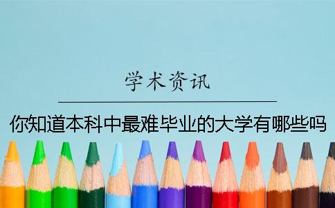 你知道本科中最难毕业的大学有哪些吗？
