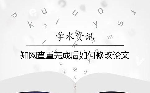 学术查重完成后如何修改论文？