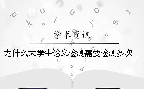 为什么大学生论文检测需要检测多次 大学生为什么要发表科技论文
