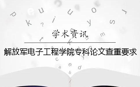 解放军电子工程学院专科论文查重要求及重复率