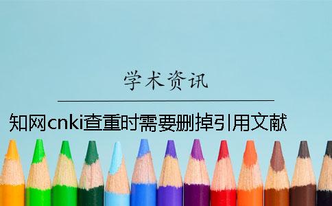 学术cnki查重时需要删掉引用文献吗？