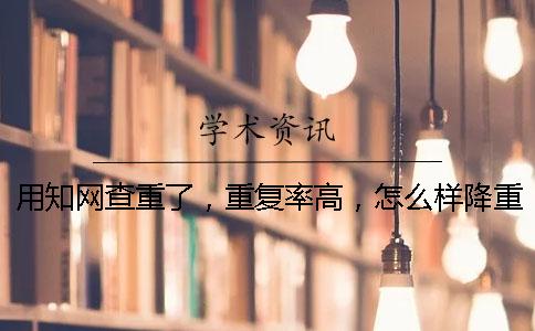 用知网查重了，重复率高，怎么样降重？
