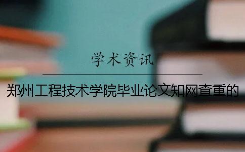 郑州工程技术学院毕业论文知网查重的通知[经验分享]