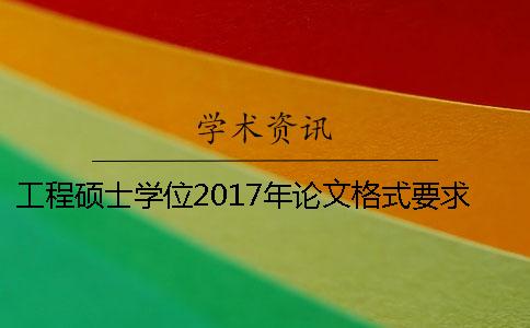 工程硕士学位2017年论文格式要求 湖北硕士学位论文抽检2017年